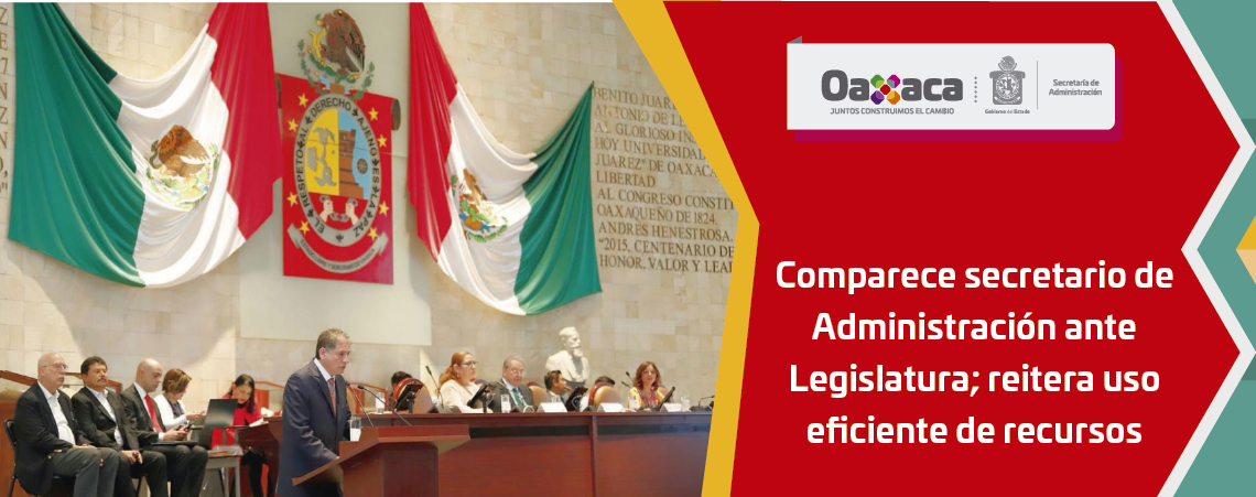 Comparece secretario de Administración ante Legislatura; reitera uso eficiente de recursos