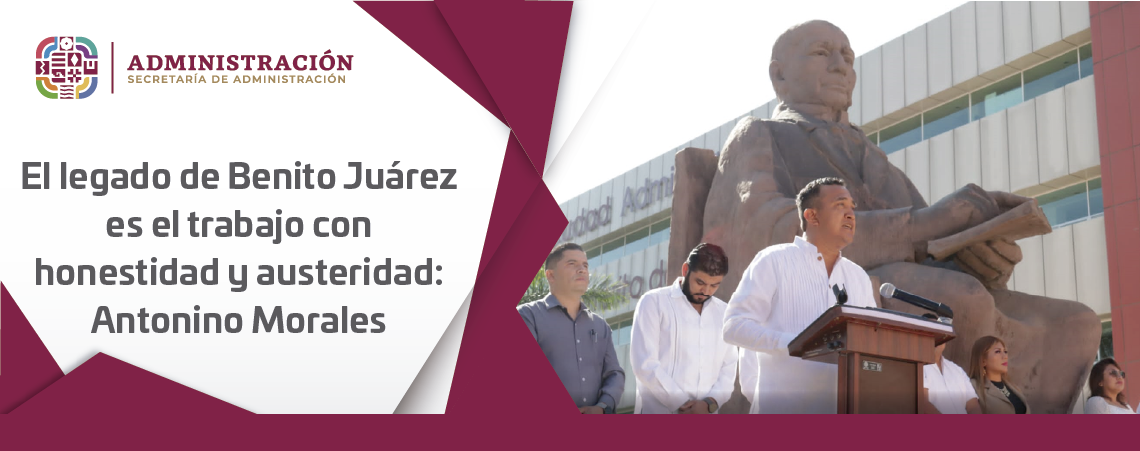 El legado de Benito Juárez es el trabajo con honestidad y austeridad: Antonino Morales