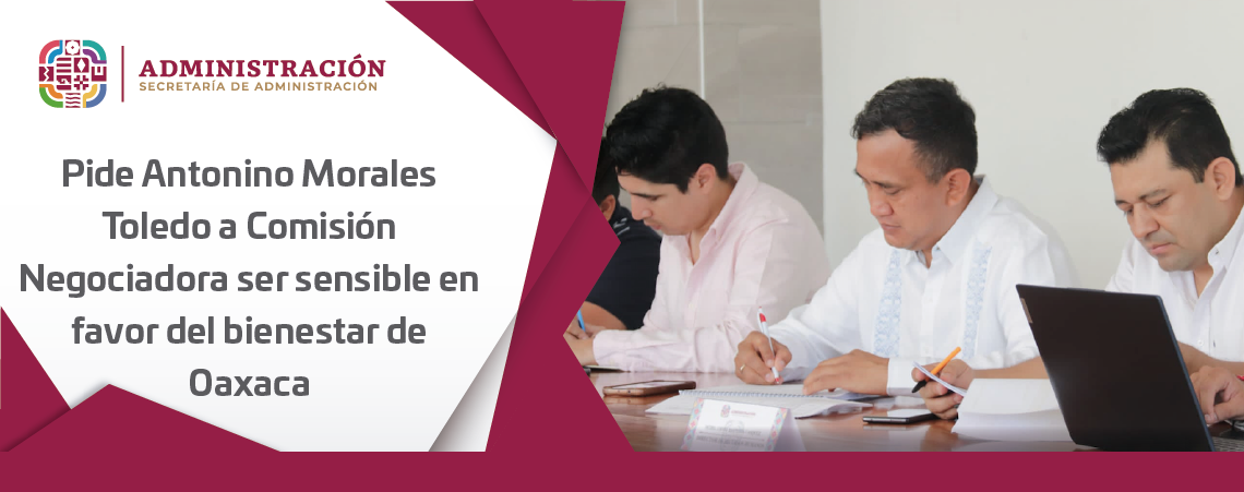 Pide Antonino Morales Toledo a Comisión Negociadora ser sensible en favor del bienestar de Oaxaca