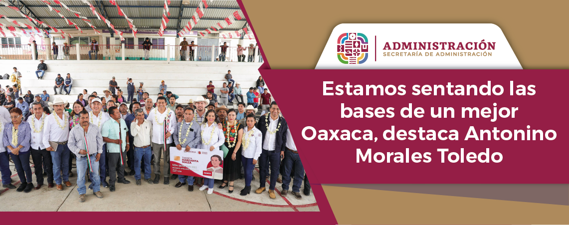 Estamos sentando las bases de un mejor Oaxaca, destaca Antonino Morales Toledo