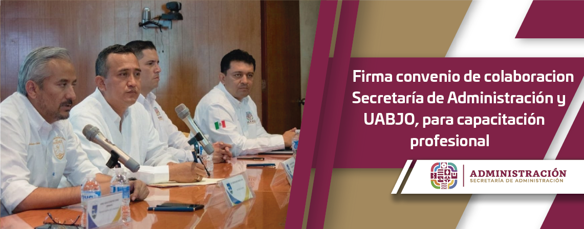 Firma convenio de colaboracion Secretaría de Administración y UABJO, para capacitación profesional