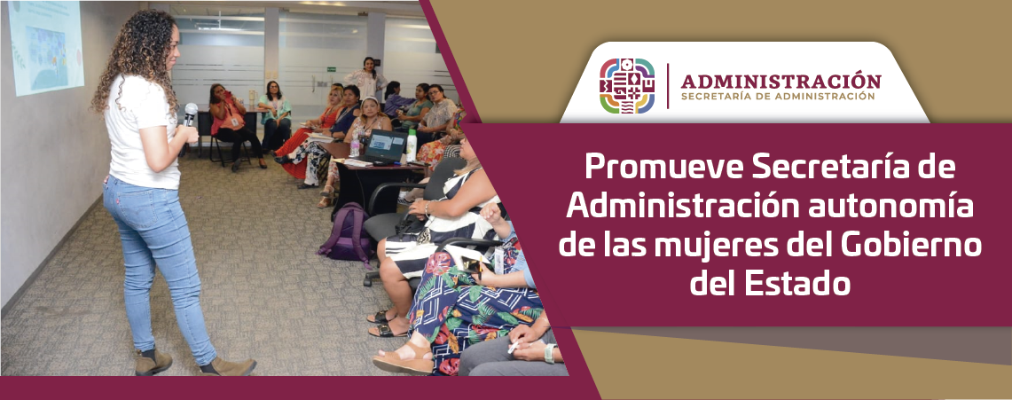 Promueve Secretaría de Administración autonomía de las mujeres del Gobierno del Estado