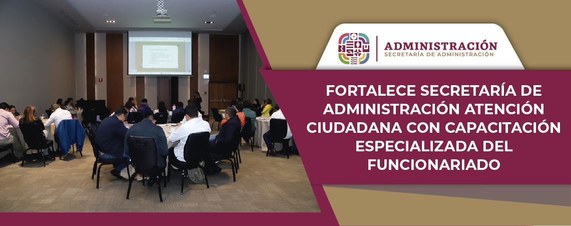 Fortalece Secretaría de Administración atención ciudadana con capacitación especializada del funcionariado
