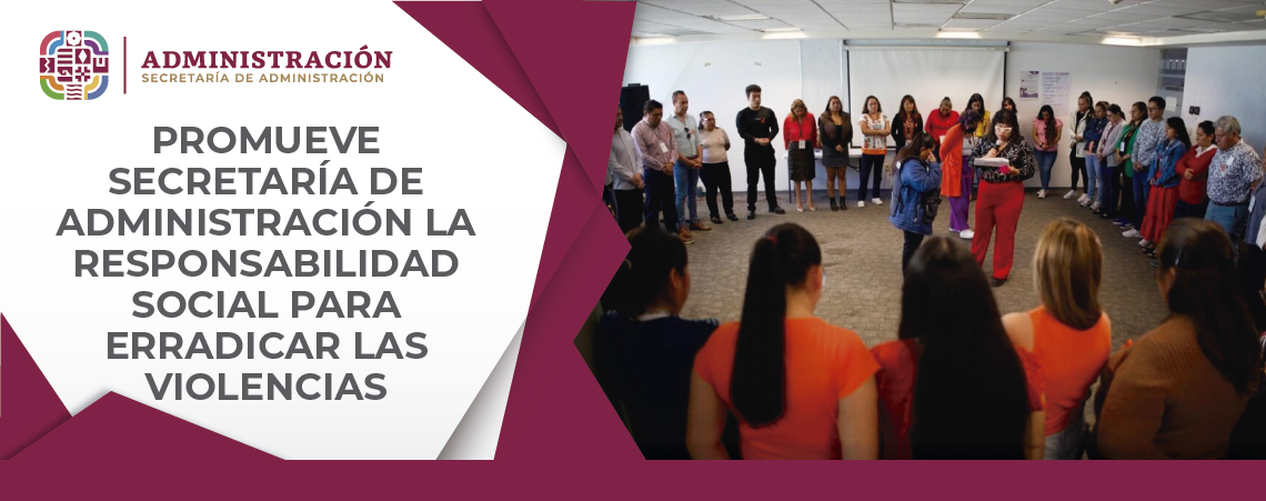 Promueve Secretaría de Administración la responsabilidad social para erradicar las violencias