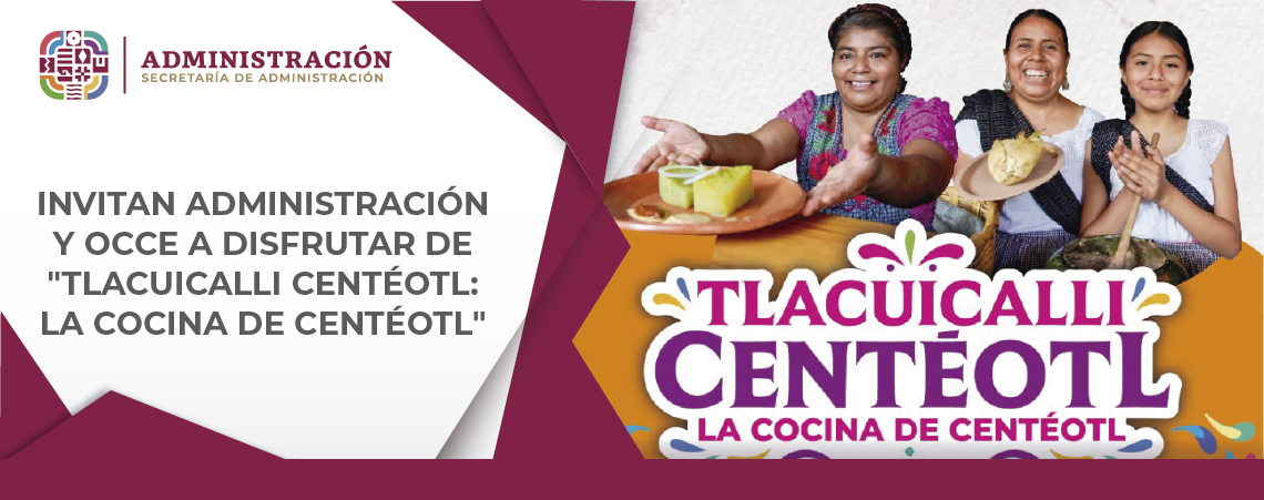 Invitan Administración y OCCE a disfrutar de «Tlacuicalli Centéotl: La Cocina de Centéotl»