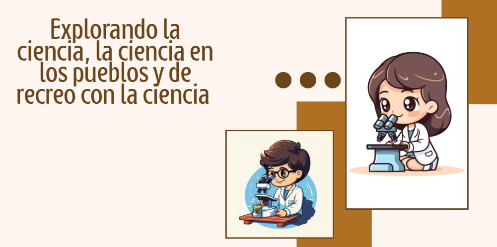 Explorando la ciencia, la ciencia en los pueblos y de receso la ciencia