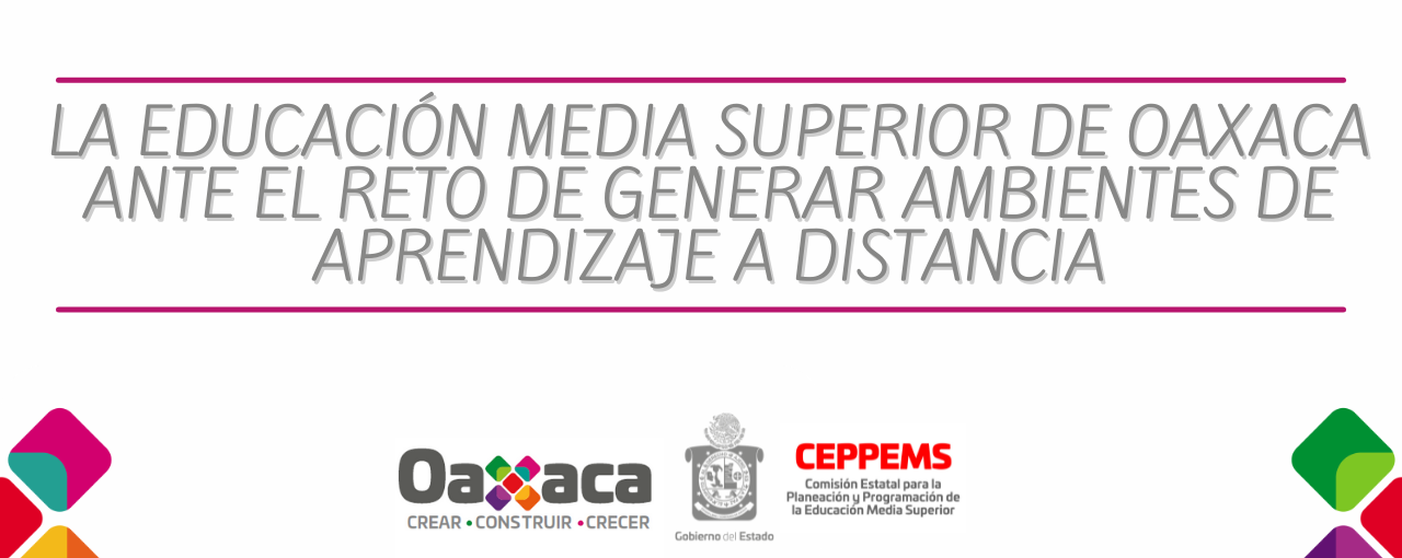LA EDUCACIÓN MEDIA SUPERIOR DE OAXACA ANTE EL RETO DE GENERAR AMBIENTES DE APRENDIZAJE A DISTANCIA