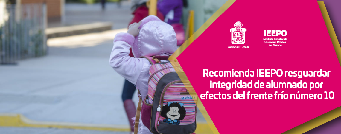 Recomienda IEEPO resguardar integridad de alumnado por efectos del frente frío número 10