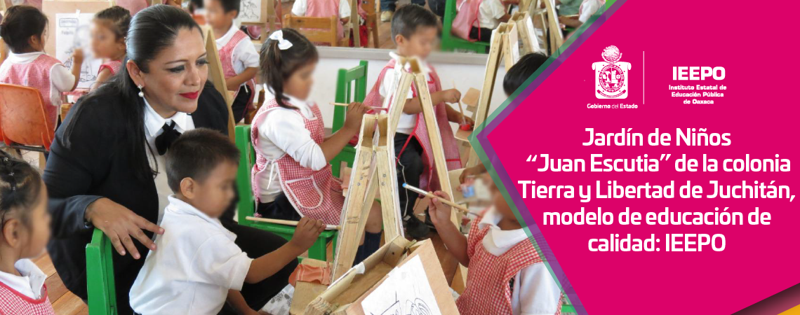 Jardín de Niños “Juan Escutia” de la colonia Tierra y Libertad de Juchitán, modelo de educación de calidad: IEEPO