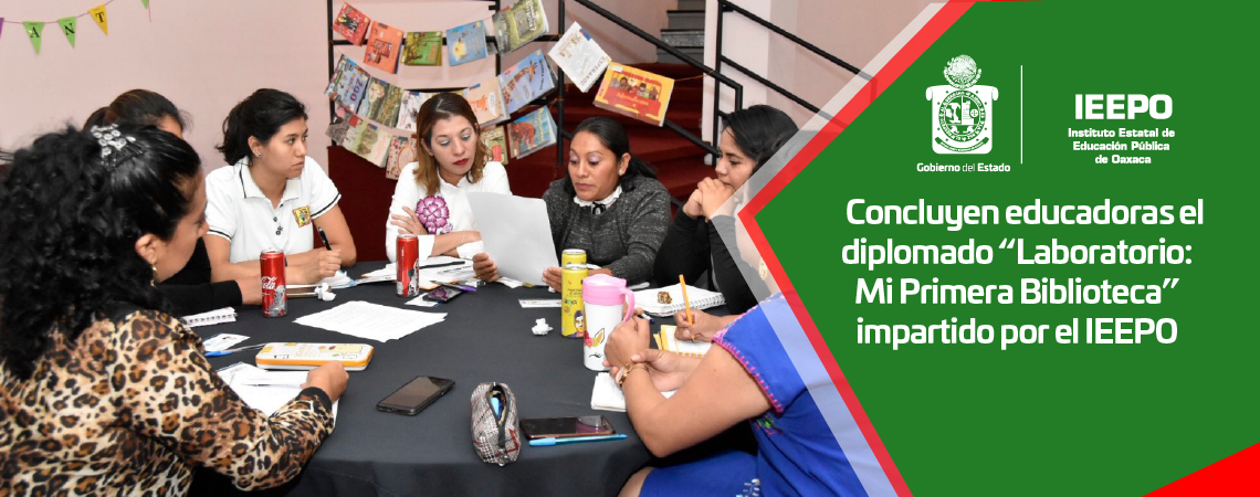 Concluyen educadoras el diplomado “Laboratorio: Mi Primera Biblioteca” impartido por el IEEPO