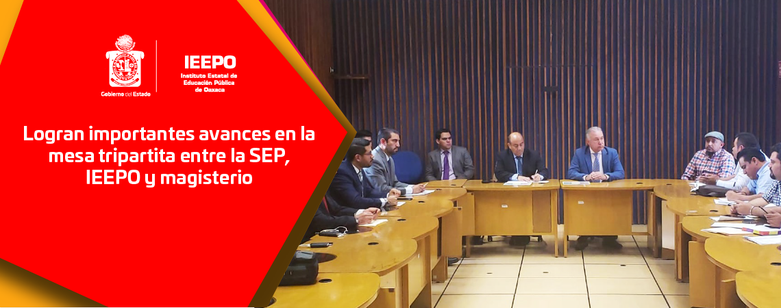 Logran importantes avances en la mesa tripartita entre la SEP, IEEPO y magisterio