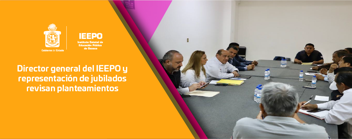 Director general del IEEPO y representación de jubilados revisan planteamientos