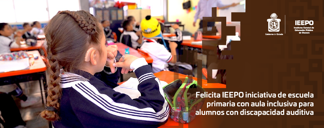 Felicita IEEPO iniciativa de escuela primaria con aula inclusiva para alumnos con discapacidad auditiva