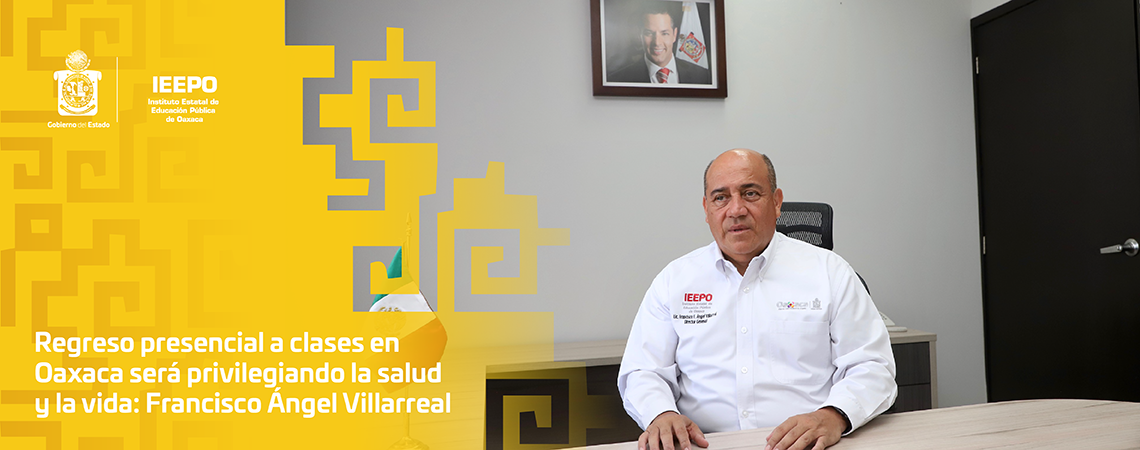 Regreso presencial a clases en Oaxaca será privilegiando la salud y la vida:  Francisco Ángel Villarreal
