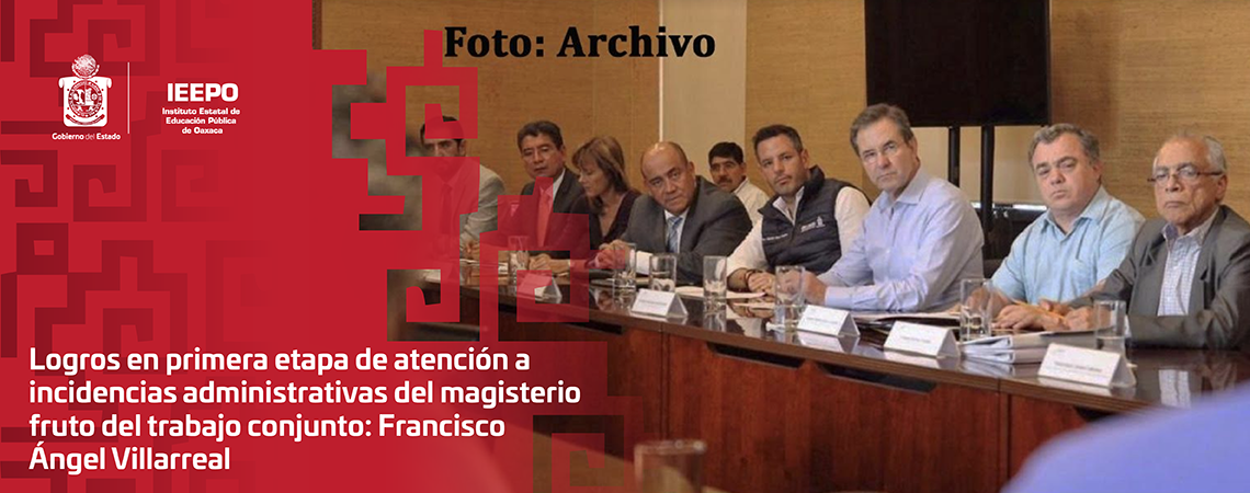 Logros en primera etapa de atención a incidencias administrativas del magisterio fruto del trabajo conjunto: Francisco Ángel Villarreal