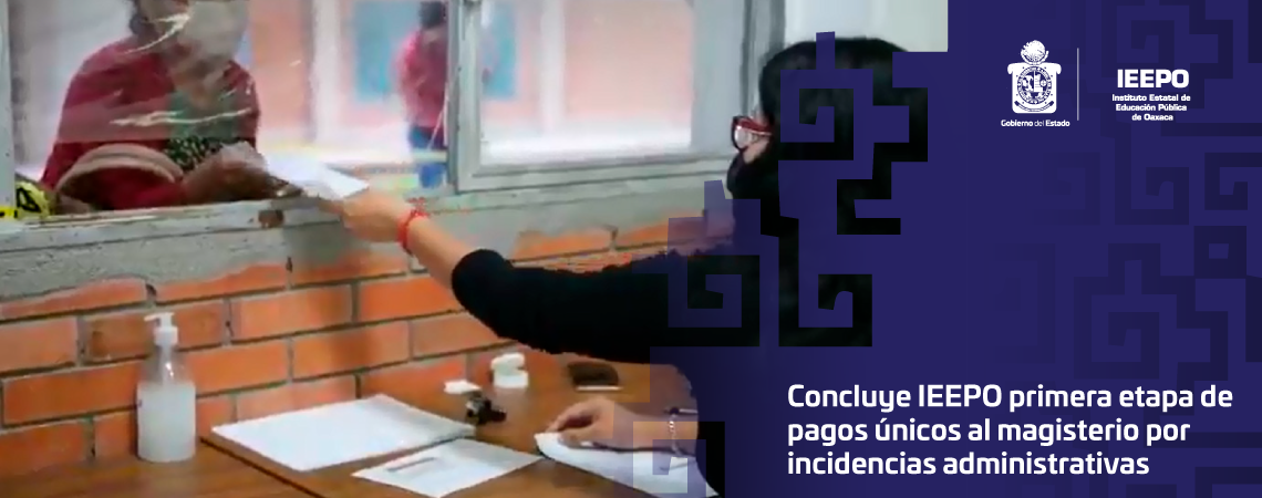 Concluye IEEPO primera etapa de pagos únicos al  magisterio por incidencias administrativas