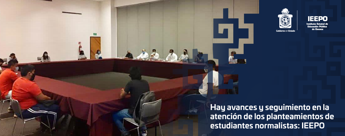 Hay avances y seguimiento en la atención de los planteamientos de estudiantes normalistas: IEEPO