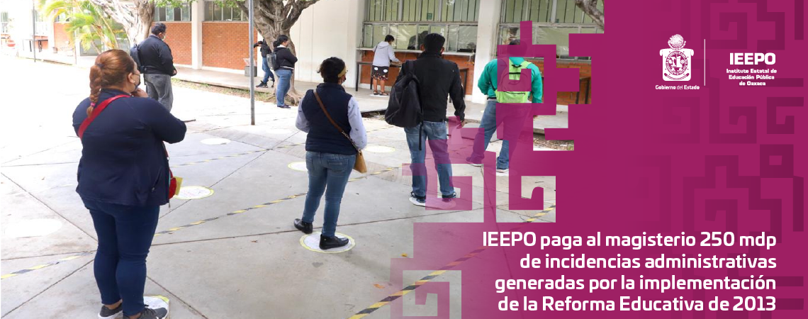 IEEPO paga al magisterio 250 mdp de incidencias administrativas  generadas por la implementación de la Reforma Educativa de 2013