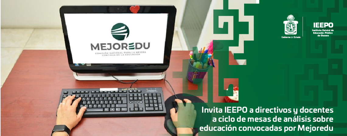 Invita IEEPO a directivos y docentes a ciclo de mesas de análisis sobre educación convocadas por Mejoredu