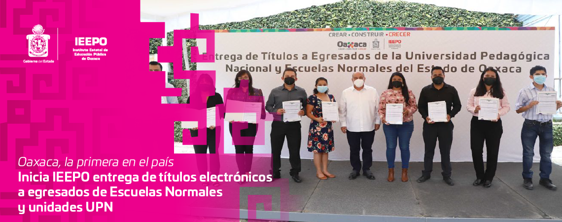 Oaxaca, la primera en el país Inicia IEEPO entrega de títulos electrónicos a egresados de Escuelas Normales y unidades UPN