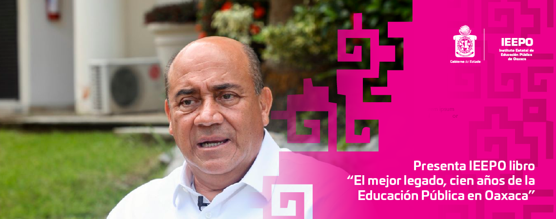 Presenta IEEPO libro “El mejor legado, cien años de la Educación Pública en Oaxaca”