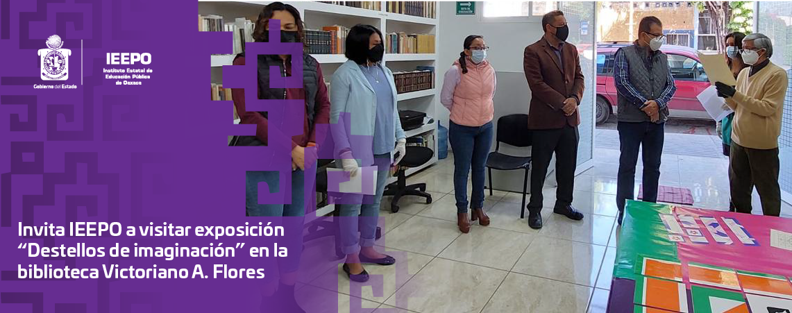 Invita IEEPO a visitar exposición “Destellos de imaginación” en la biblioteca Victoriano A. Flores
