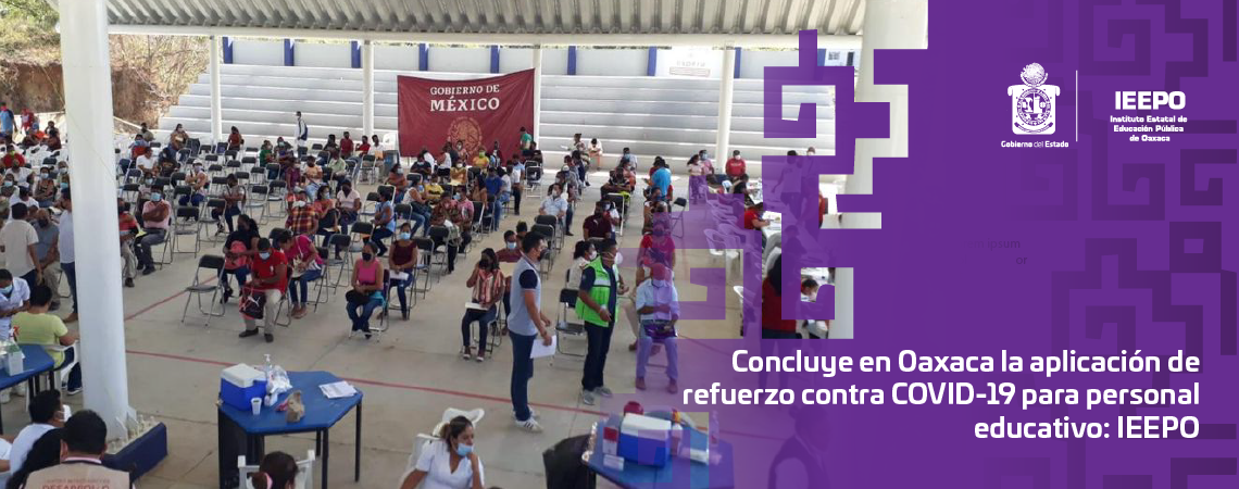 Concluye en Oaxaca la aplicación de refuerzo contra COVID-19 para personal educativo: IEEPO