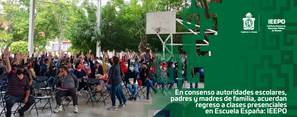 En consenso autoridades escolares, padres y madres de familia, acuerdan regreso a clases presenciales en Escuela España: IEEPO