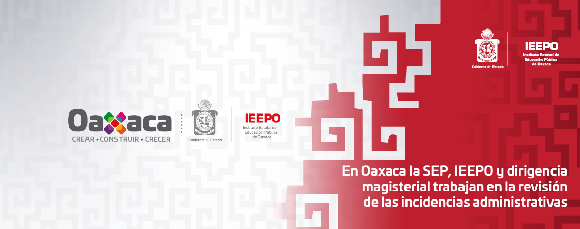 En Oaxaca la SEP, IEEPO y dirigencia magisterial trabajan en la revisión de las incidencias administrativas
