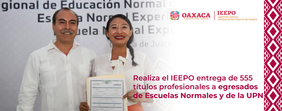 Realiza el IEEPO entrega de 555 títulos profesionales a egresados de Escuelas Normales y de la UPN