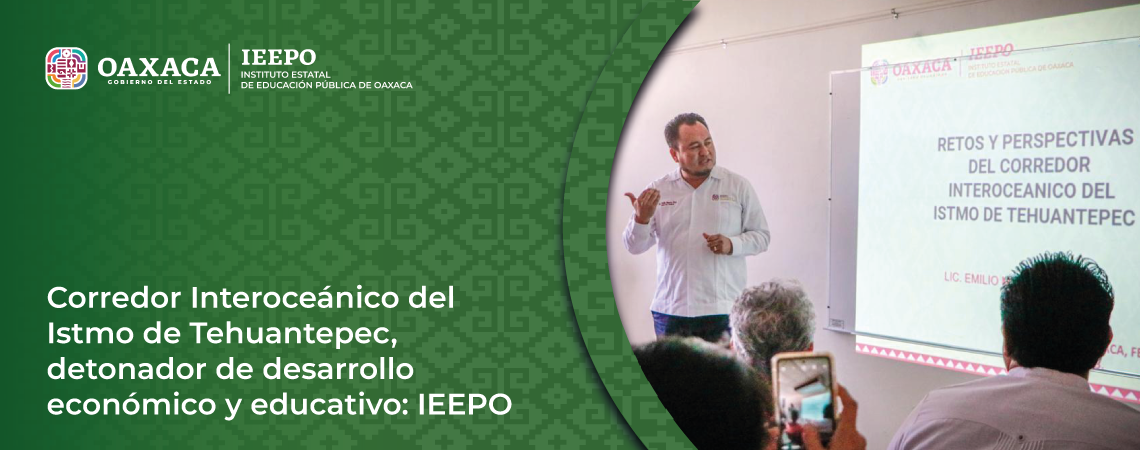 Corredor Interoceánico del Istmo de Tehuantepec, detonador de desarrollo económico y educativo: IEEPO