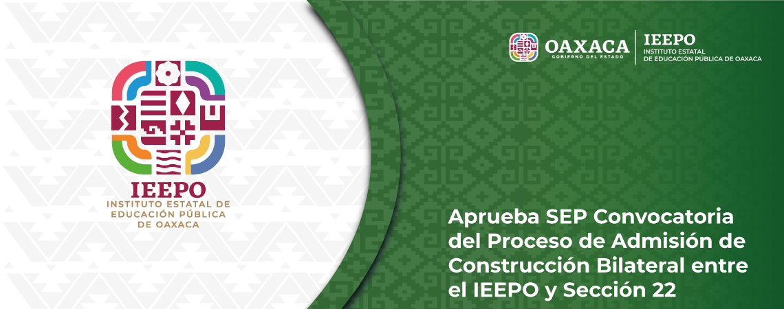 Aprueba SEP Convocatoria del Proceso de Admisión de Construcción Bilateral entre el IEEPO y Sección 22