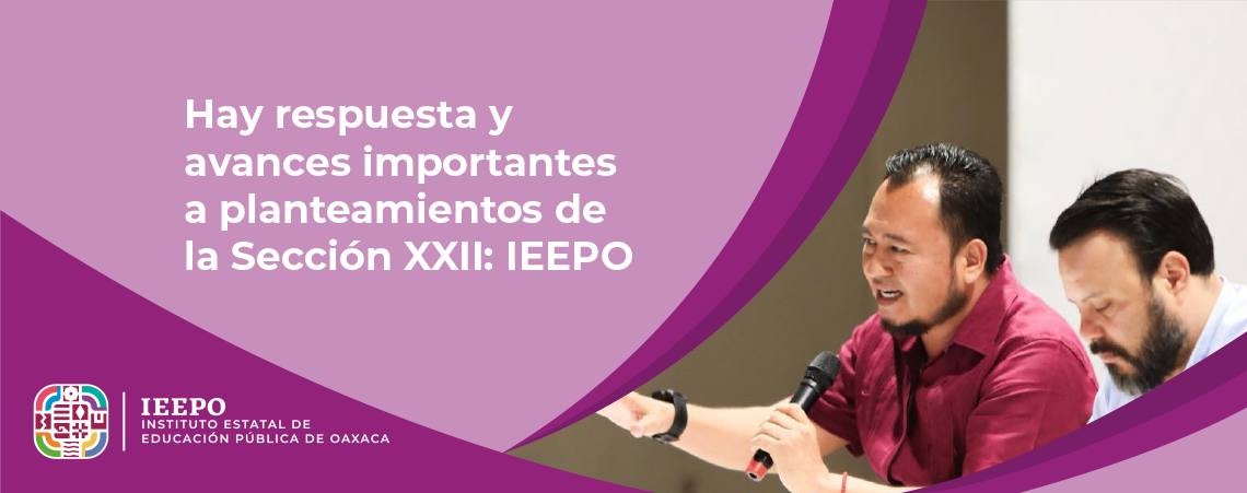 Hay respuesta y avances importantes a planteamientos de la Sección XXII: IEEPO