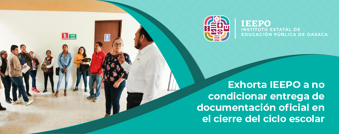 Exhorta IEEPO a no condicionar entrega de documentación oficial en el cierre del ciclo escolar 2023-2024