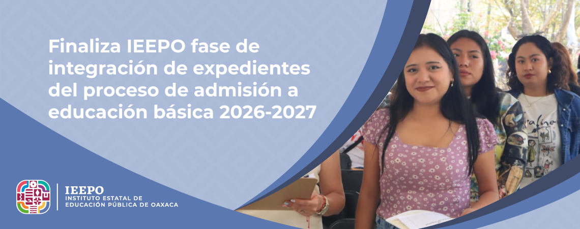 Finaliza IEEPO fase de integración de expedientes del proceso de admisión a educación básica 2026-2027