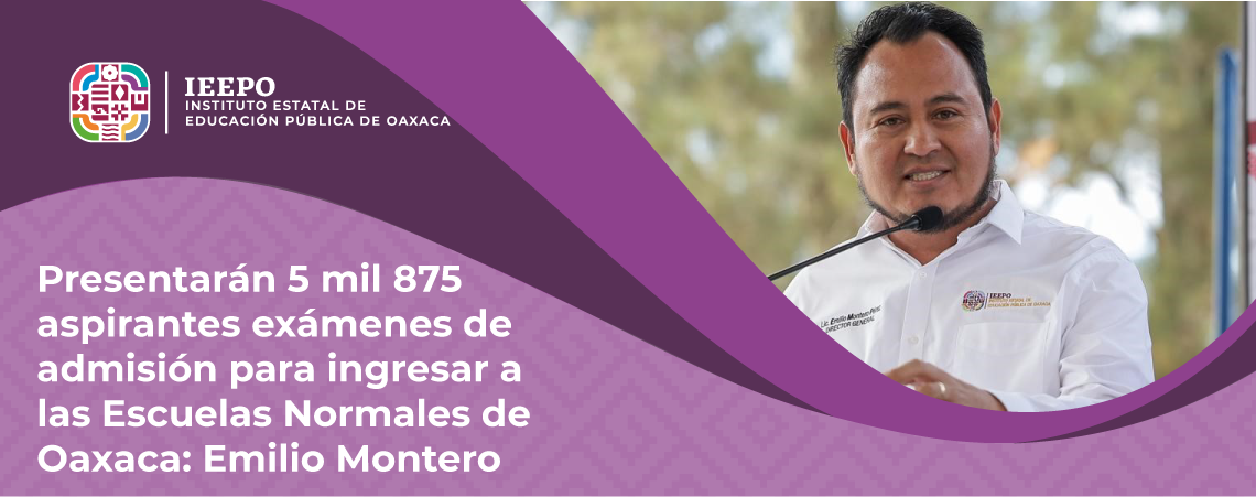 Presentarán 5 mil 875 aspirantes exámenes de admisión para ingresar a las Escuelas Normales de Oaxaca: Emilio Montero