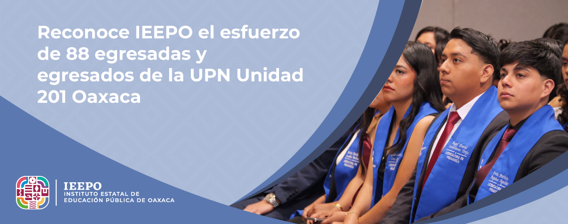 Reconoce IEEPO el esfuerzo de 88 egresadas y egresados de la UPN Unidad 201 Oaxaca