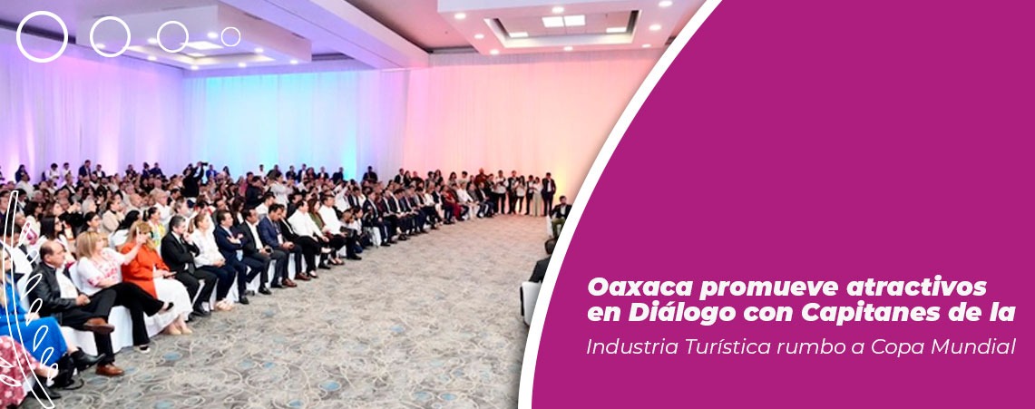Oaxaca promueve atractivos en Diálogo con Capitanes de la Industria Turística rumbo a Copa Mundial