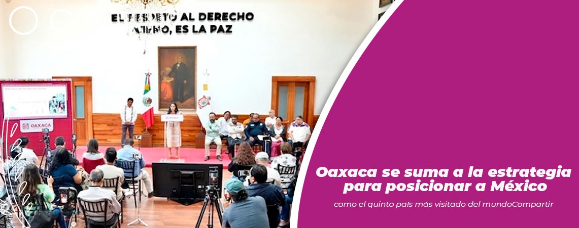 Oaxaca se suma a la estrategia para posicionar a México como el quinto país más visitado del mundo