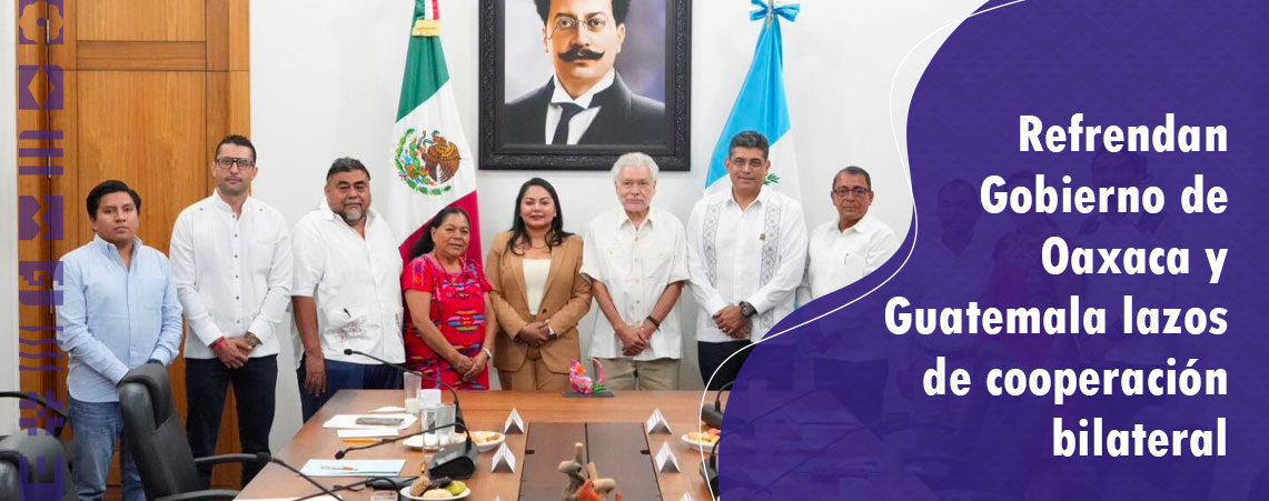 Refrendan Gobierno de Oaxaca y Guatemala lazos de cooperación bilateral