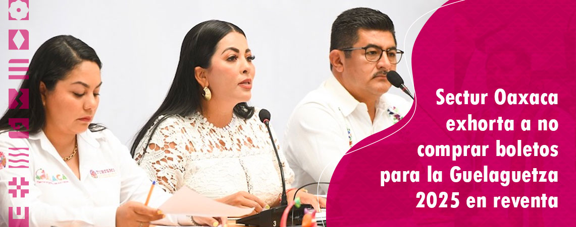 Sectur Oaxaca exhorta a no comprar boletos para la Guelaguetza 2025 en reventa