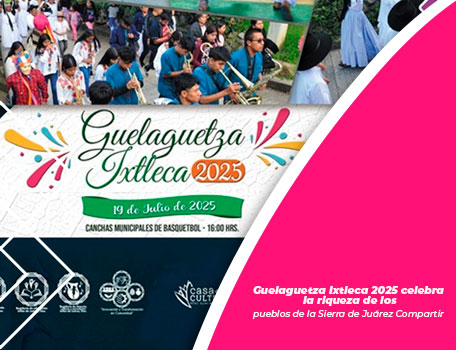 Guelaguetza Ixtleca 2025 celebra la riqueza de los pueblos de la Sierra de Juárez
