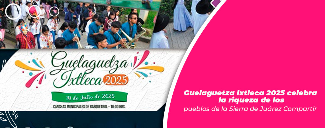 Guelaguetza Ixtleca 2025 celebra la riqueza de los pueblos de la Sierra de Juárez