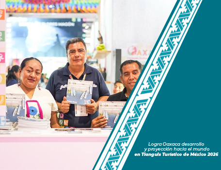 Logra Oaxaca desarrollo y proyección hacia el mundo en Tianguis Turístico de México 2026