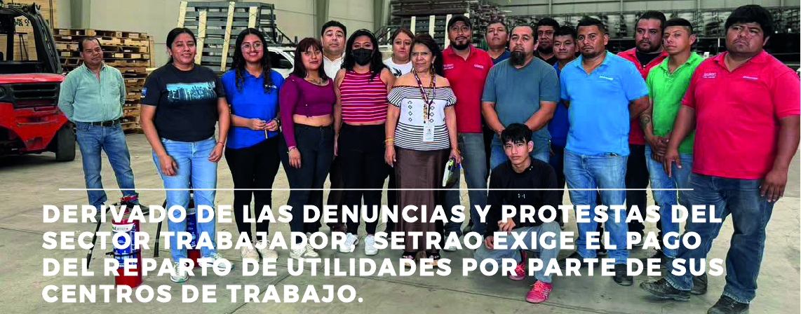 DERIVADO DE LAS DENUNCIAS Y PROTESTAS DEL SECTOR TRABAJADOR, SETRAO EXIGE EL PAGO DEL REPARTO DE UTILIDADES POR PARTE DE SUS CENTROS DE TRABAJO.